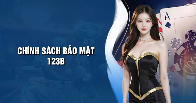 Chính Sách Bảo Mật 123B – Minh Bạch & Bảo Mật Tuyệt Đối